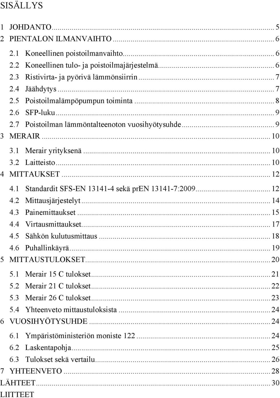 .. 10 4 MITTAUKSET... 12 4.1 Standardit SFS-EN 13141-4 sekä pren 13141-7:2009... 12 4.2 Mittausjärjestelyt... 14 4.3 Painemittaukset... 15 4.4 Virtausmittaukset... 17 4.5 Sähkön kulutusmittaus... 18 4.