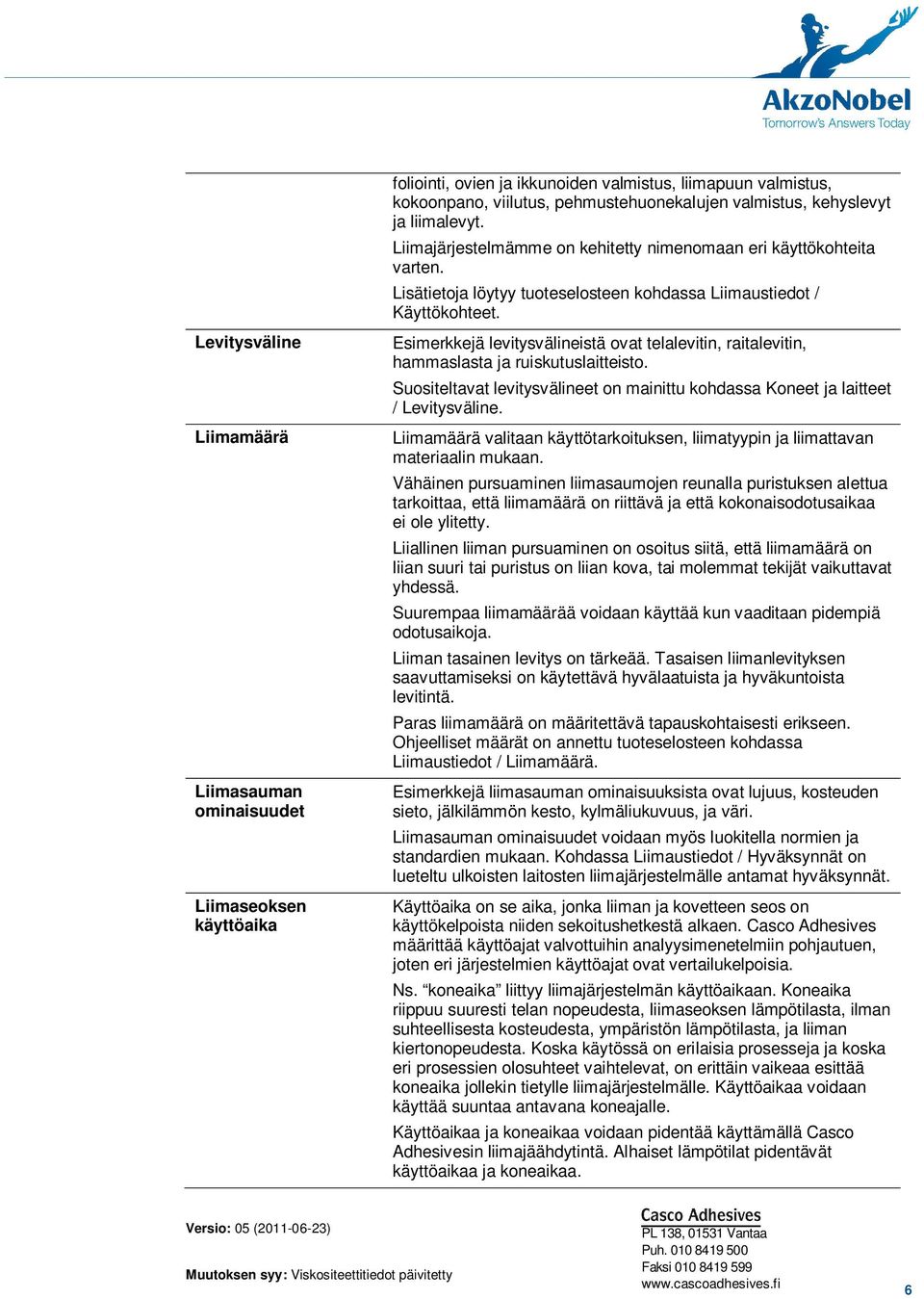 Esimerkkejä levitysvälineistä ovat telalevitin, raitalevitin, hammaslasta ja ruiskutuslaitteisto. Suositeltavat levitysvälineet on mainittu kohdassa Koneet ja laitteet / Levitysväline.