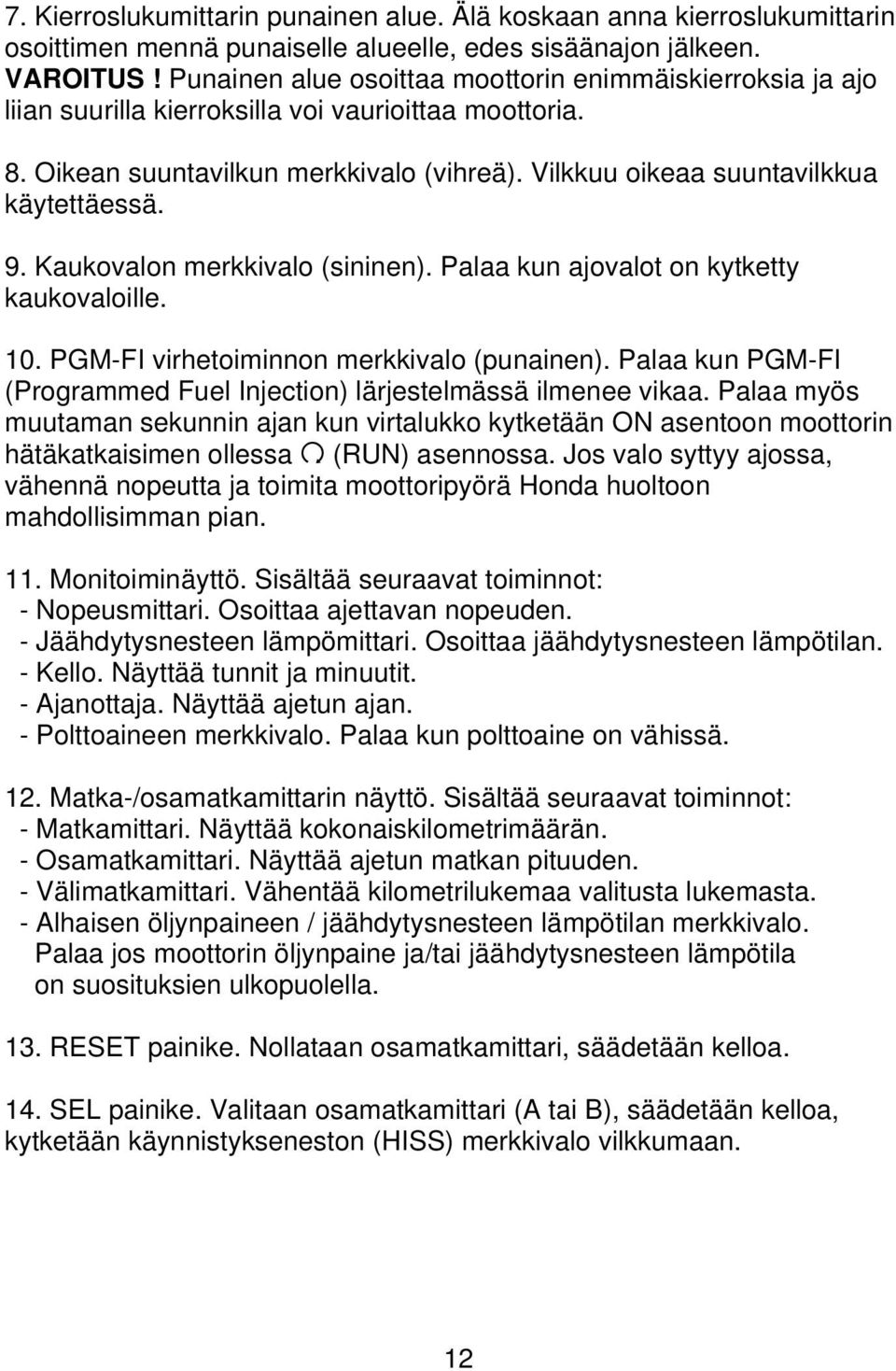 9. Kaukovalon merkkivalo (sininen). Palaa kun ajovalot on kytketty kaukovaloille. 10. PGM-FI virhetoiminnon merkkivalo (punainen).