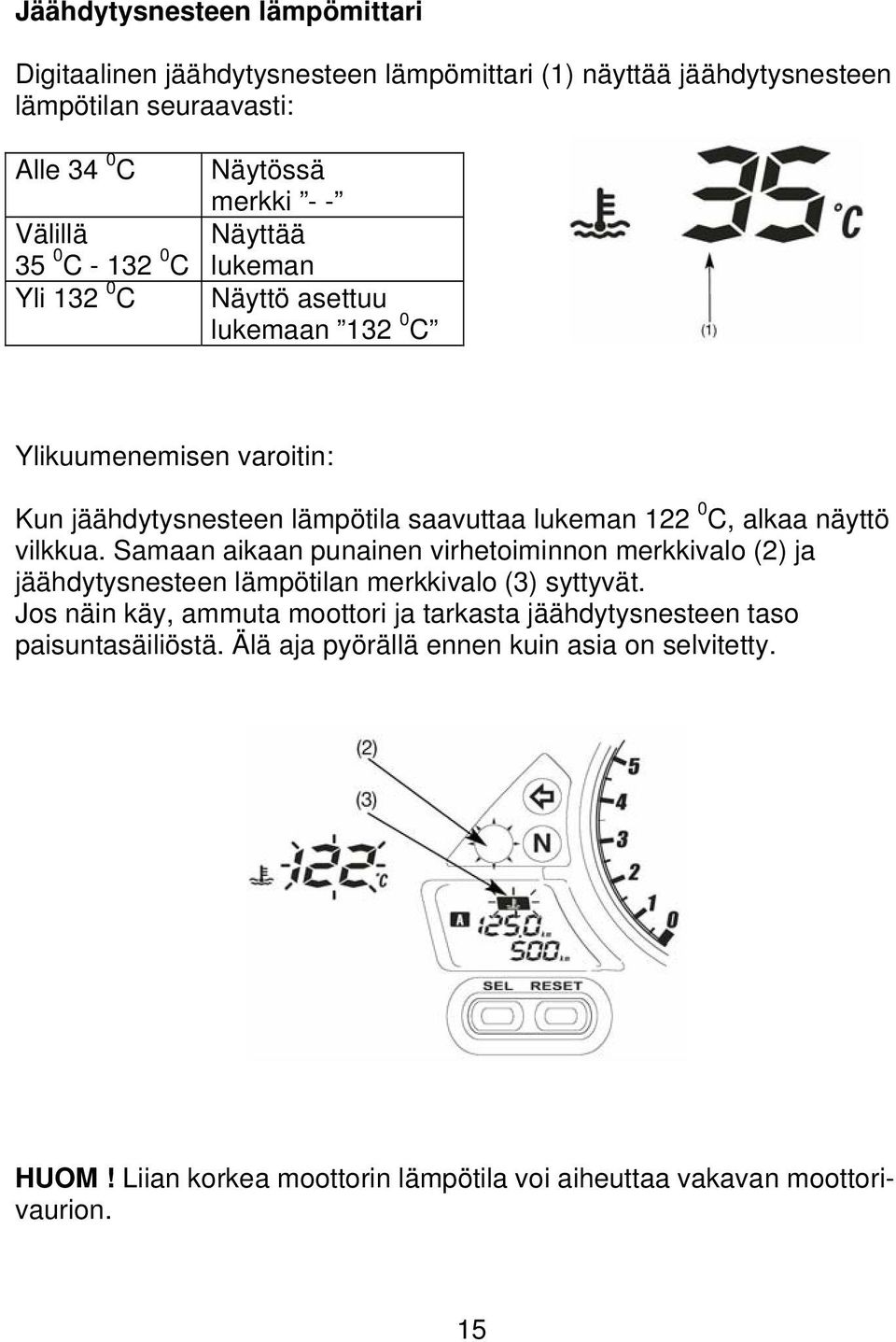 näyttö vilkkua. Samaan aikaan punainen virhetoiminnon merkkivalo (2) ja jäähdytysnesteen lämpötilan merkkivalo (3) syttyvät.