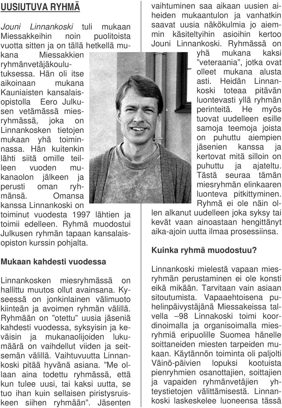 Hän kuitenkin lähti siitä omille teilleen vuoden mukanaolon jälkeen ja perusti oman ryhmänsä. Omansa kanssa Linnankoski on toiminut vuodesta 1997 lähtien ja toimii edelleen.