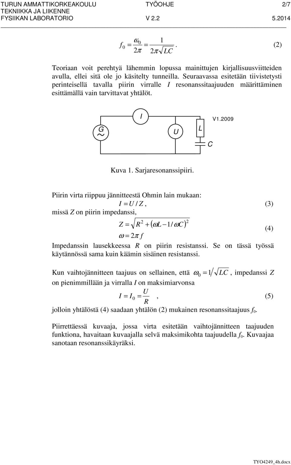 Piirin virta riippuu jännitteestä Ohmin lain mukaan: = U / Z, (3) missä Z on piirin impedanssi, ( ωl 1/ ωc) Z = + (4) ω = π mpedanssin lausekkeessa on piirin resistanssi.