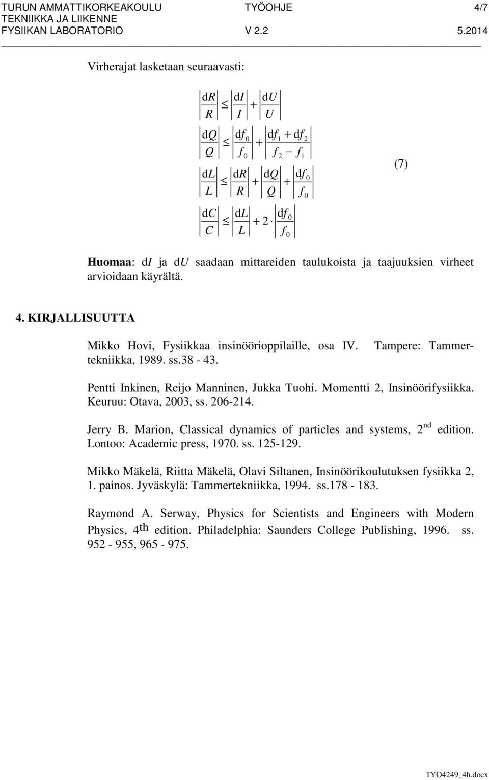 KJALLSUUTTA Tampere: Tammer- Mikko Hovi, Fysiikkaa insinöörioppilaille, osa V. tekniikka, 1989. ss.38-43. Pentti nkinen, eijo Manninen, Jukka Tuohi. Momentti, nsinööriysiikka. Keuruu: Otava, 3, ss.