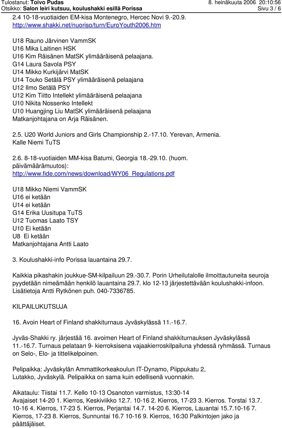 G14 Laura Savola PSY U14 Mikko Kurkijärvi MatSK U14 Touko Setälä PSY ylimääräisenä pelaajana U12 Ilmo Setälä PSY U12 Kim Tiitto Intellekt ylimääräisenä pelaajana U10 Nikita Nossenko Intellekt U10