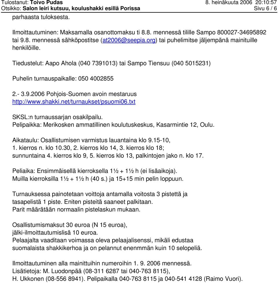 Tiedustelut: Aapo Ahola (040 7391013) tai Sampo Tiensuu (040 5015231) Puhelin turnauspaikalle: 050 4002855 2.- 3.9.2006 Pohjois-Suomen avoin mestaruus http://www.shakki.net/turnaukset/psuomi06.