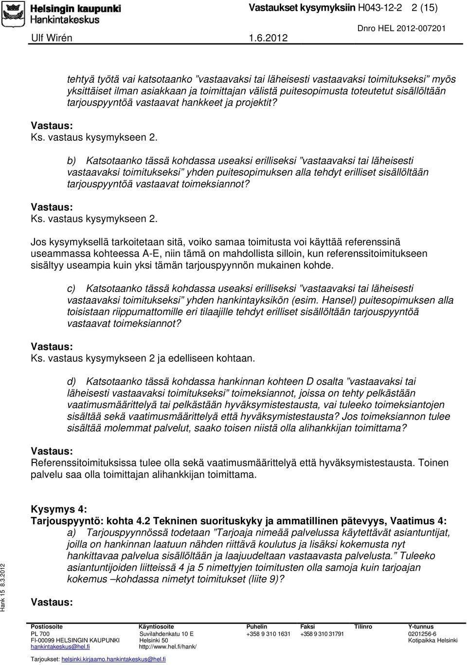 b) Katsotaanko tässä kohdassa useaksi erilliseksi vastaavaksi tai läheisesti vastaavaksi toimitukseksi yhden puitesopimuksen alla tehdyt erilliset sisällöltään tarjouspyyntöä vastaavat toimeksiannot?