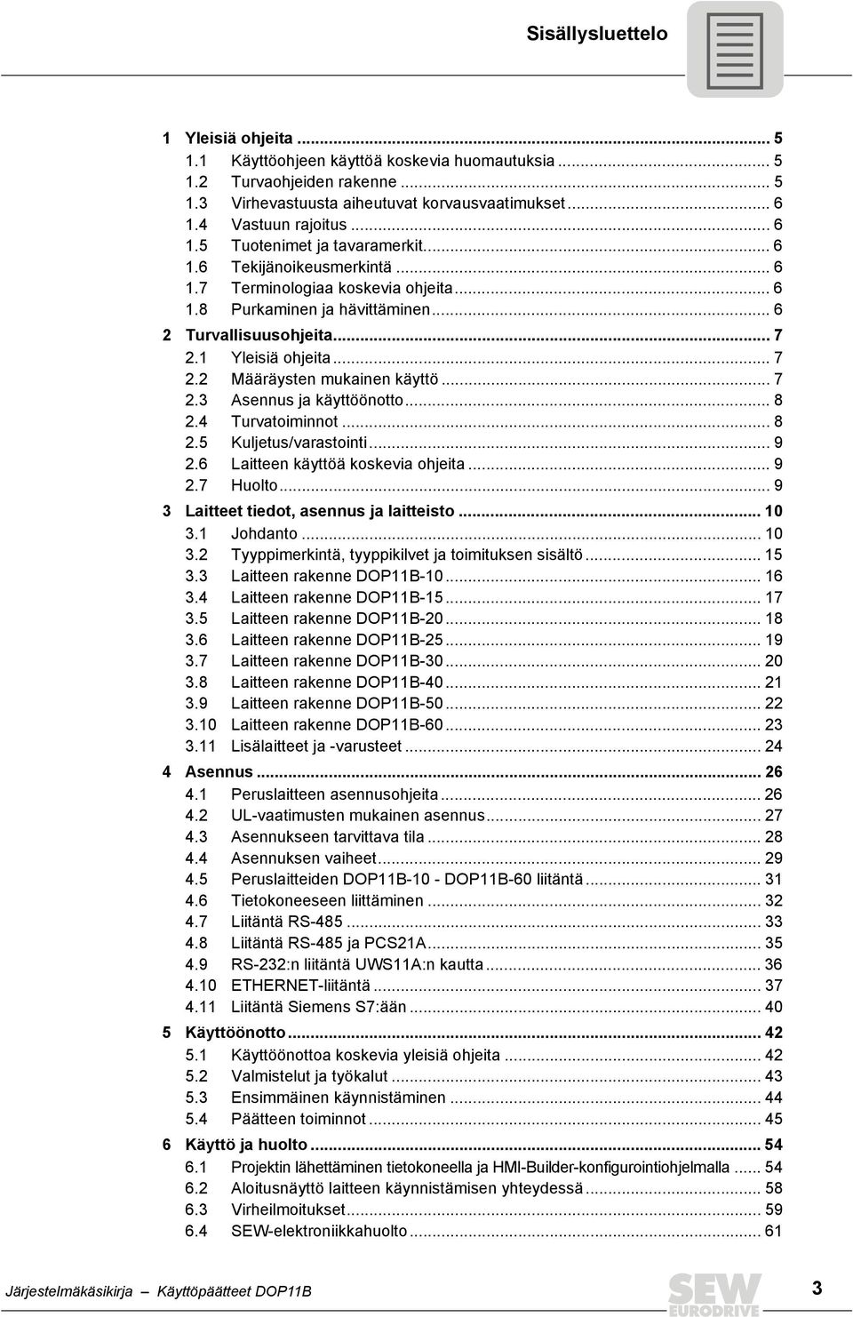 1 Yleisiä ohjeita... 7 2.2 Määräysten mukainen käyttö... 7 2.3 Asennus ja käyttöönotto... 8 2.4 Turvatoiminnot... 8 2.5 Kuljetus/varastointi... 9 2.6 Laitteen käyttöä koskevia ohjeita... 9 2.7 Huolto.