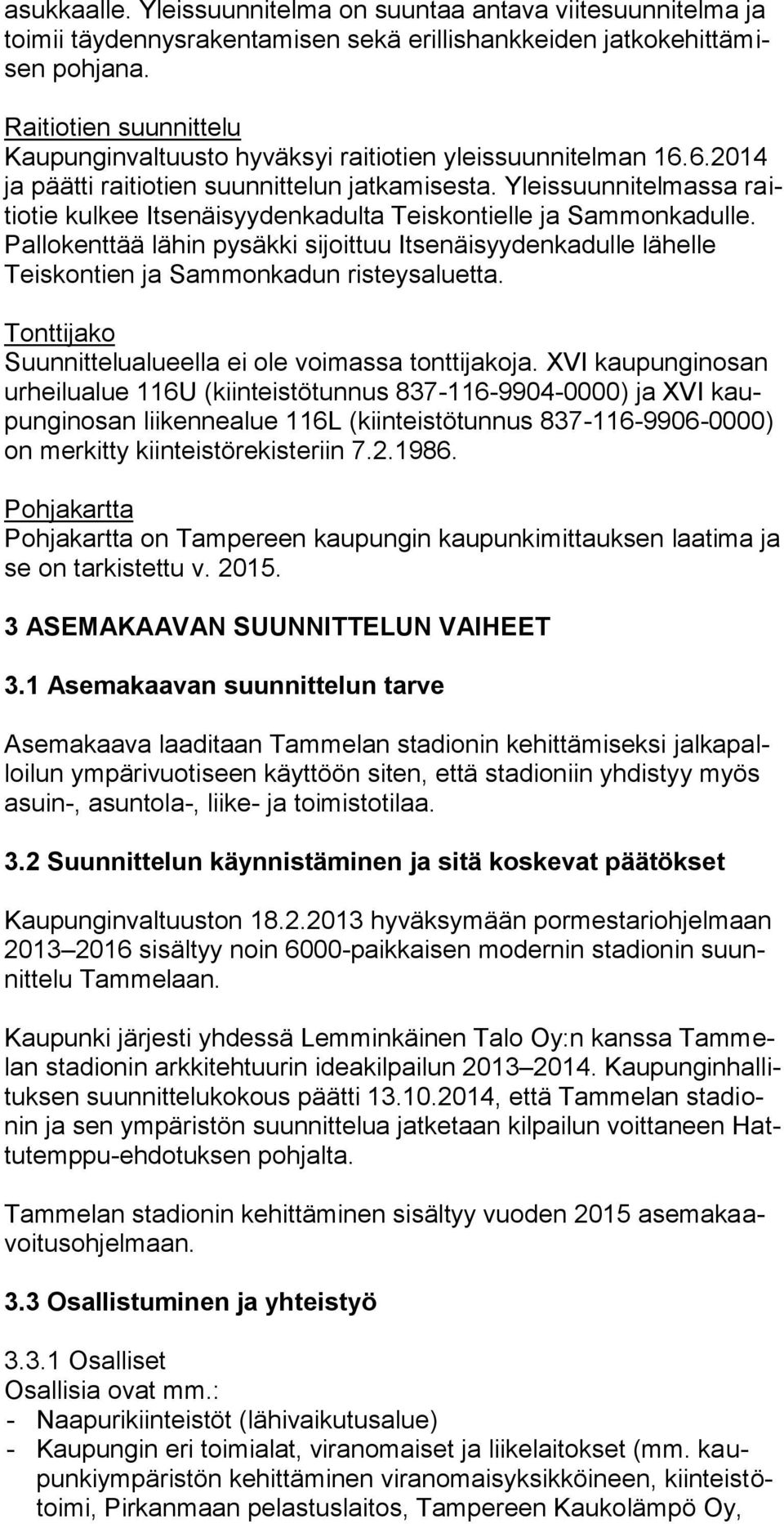 Yleissuunnitelmassa raitiotie kulkee Itsenäisyydenkadulta Teiskontielle ja Sammonkadulle. Pallokenttää lähin pysäkki sijoittuu Itsenäisyydenkadulle lähelle Teiskontien ja Sammonkadun risteysaluetta.