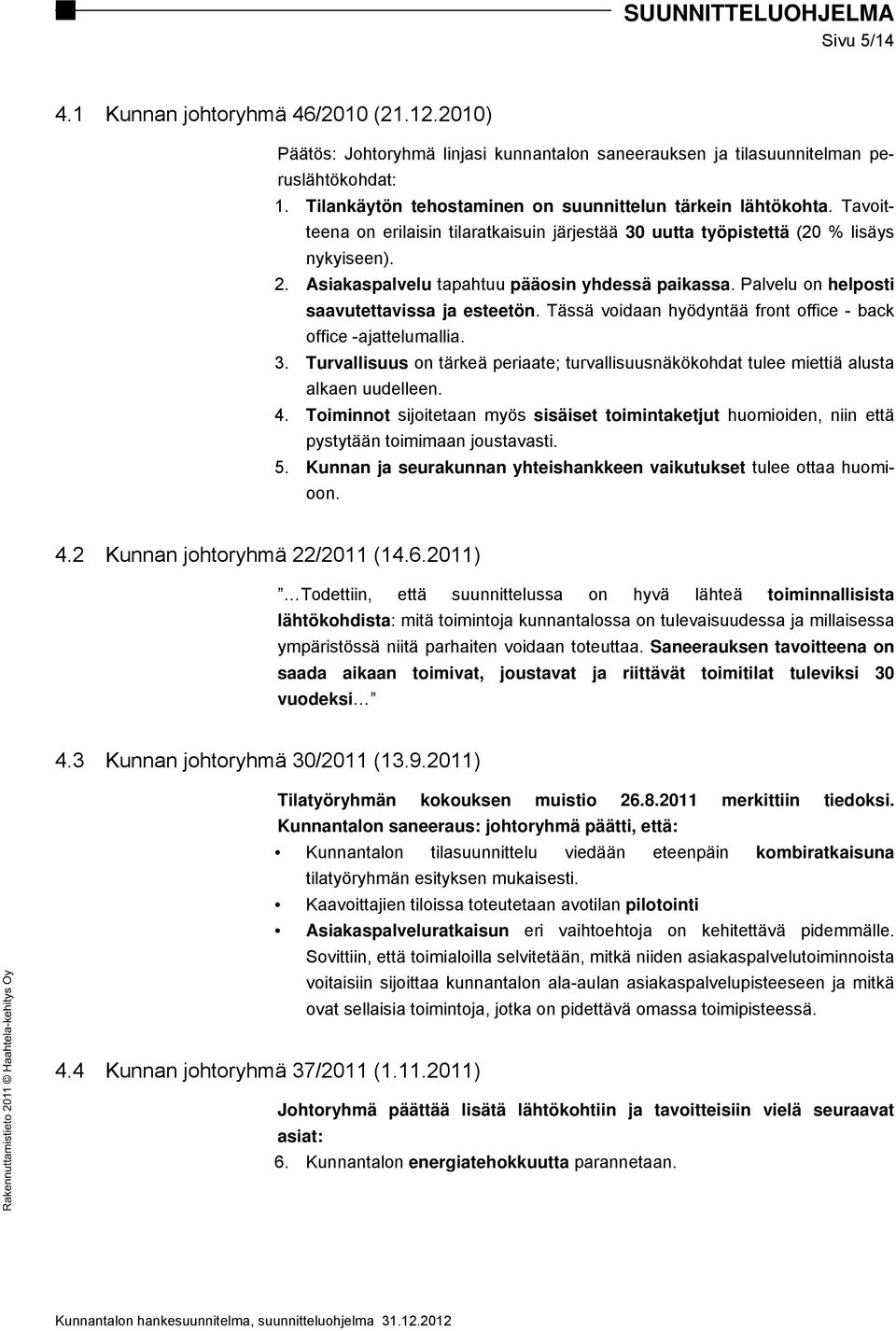 Asiakaspalvelu tapahtuu pääosin yhdessä paikassa. Palvelu on helposti saavutettavissa ja esteetön. Tässä voidaan hyödyntää front office - back office -ajattelumallia. 3.