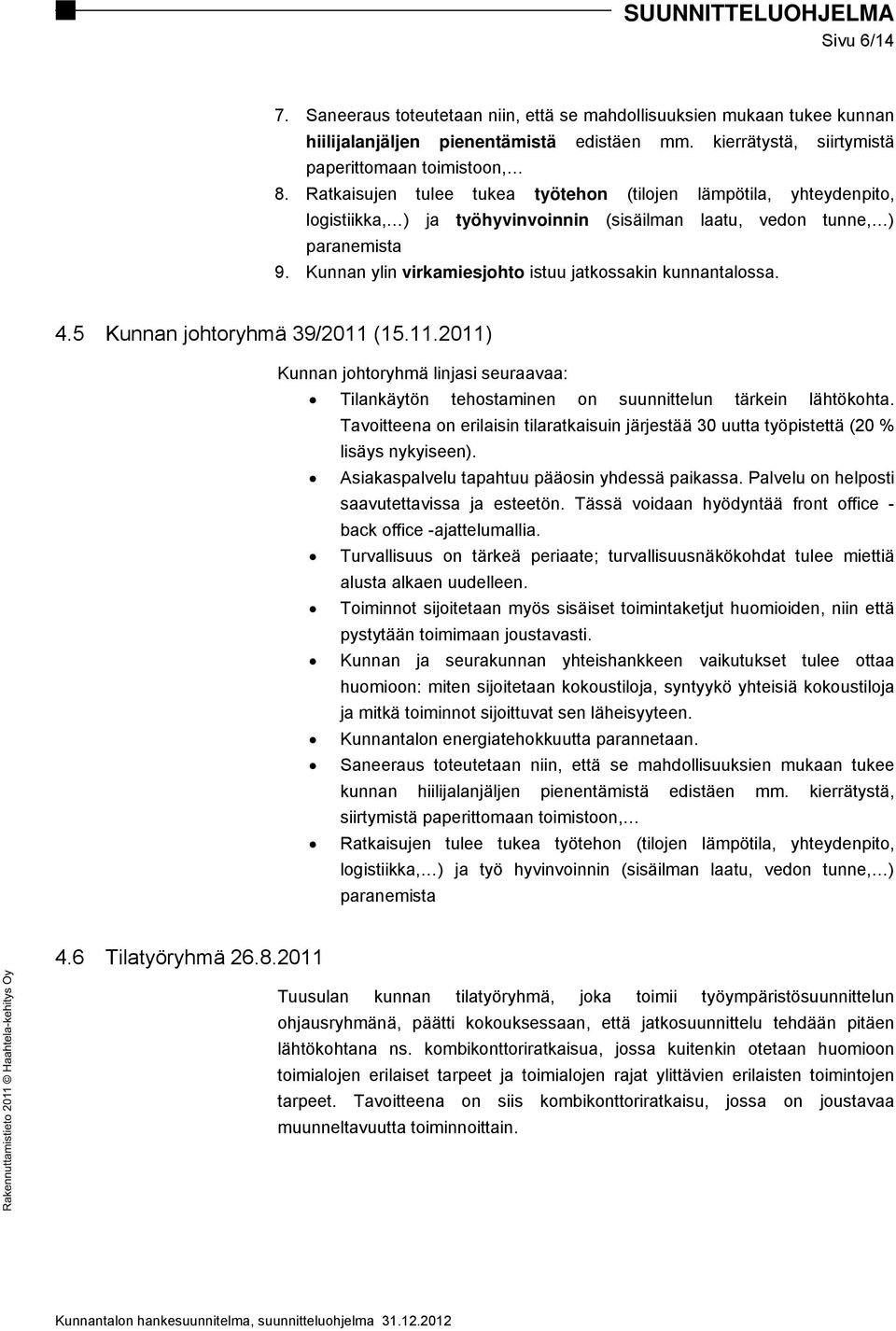 Kunnan ylin virkamiesjohto istuu jatkossakin kunnantalossa. 4.5 Kunnan johtoryhmä 39/2011 (15.11.2011) Kunnan johtoryhmä linjasi seuraavaa: Tilankäytön tehostaminen on suunnittelun tärkein lähtökohta.