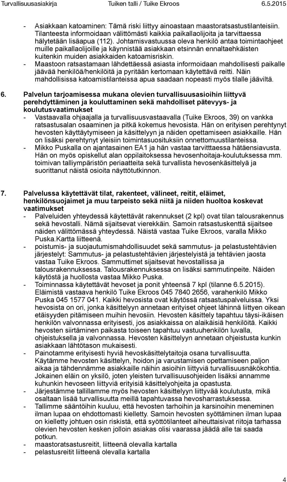 - Maastoon ratsastamaan lähdettäessä asiasta informoidaan mahdollisesti paikalle jäävää henkilöä/henkilöitä ja pyritään kertomaan käytettävä reitti.