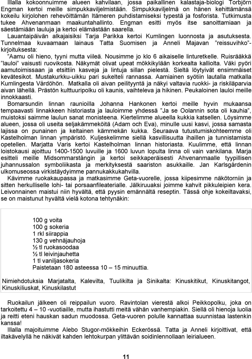 Engman esitti myös itse sanoittamiaan ja säestämiään lauluja ja kertoi elämästään saarella. Lauantaipäivän alkajaisiksi Tarja Parikka kertoi Kumlingen luonnosta ja asutuksesta.