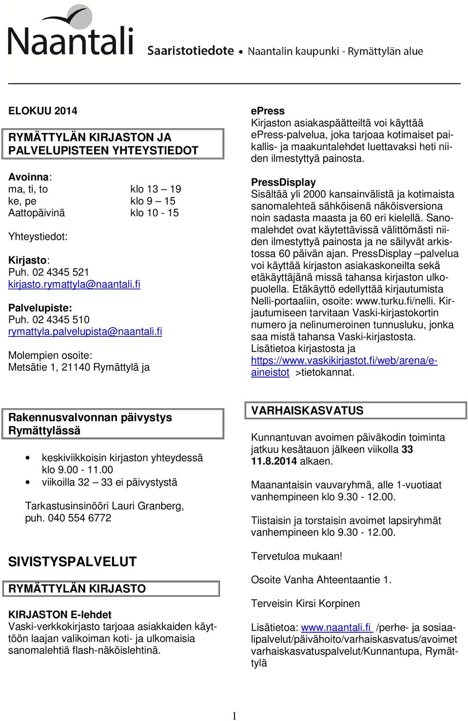 fi Molempien osoite: Metsätie 1, 21140 Rymättylä ja epress Kirjaston asiakaspäätteiltä voi käyttää epress-palvelua, joka tarjoaa kotimaiset paikallis- ja maakuntalehdet luettavaksi heti niiden