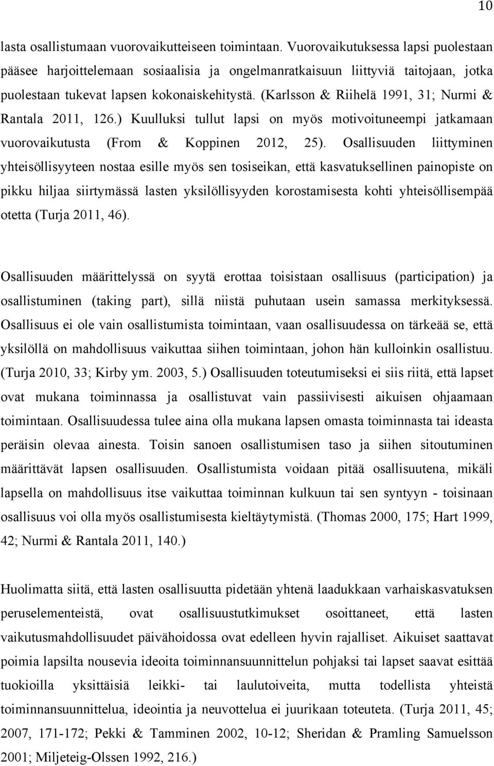 (Karlsson & Riihelä 1991, 31; Nurmi & Rantala 2011, 126.) Kuulluksi tullut lapsi on myös motivoituneempi jatkamaan vuorovaikutusta (From & Koppinen 2012, 25).
