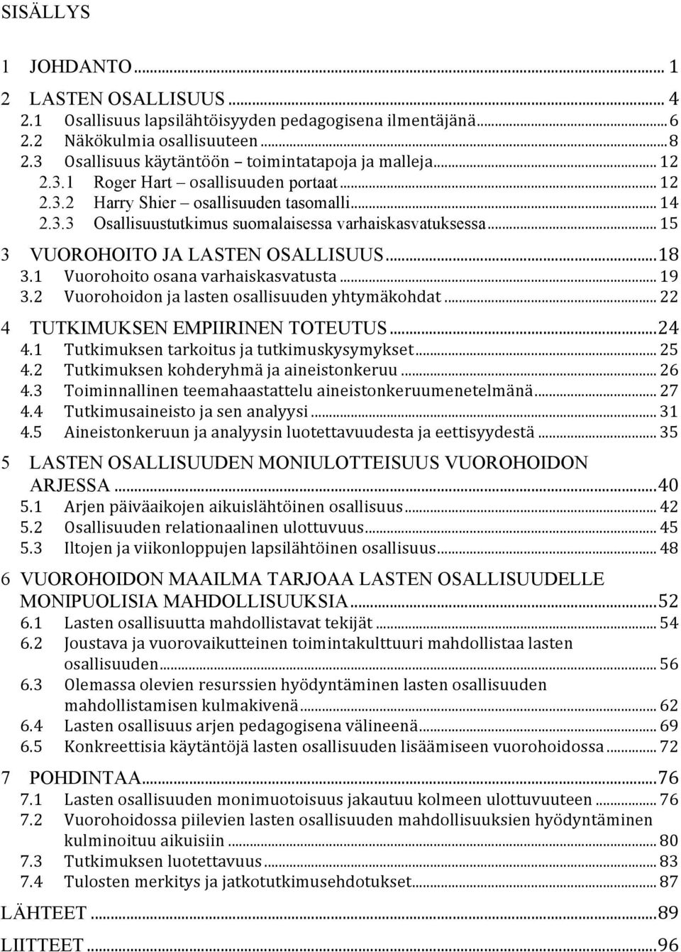 .. 18 3.1 Vuorohoito osana varhaiskasvatusta... 19 3.2 Vuorohoidon ja lasten osallisuuden yhtymäkohdat... 22 4 TUTKIMUKSEN EMPIIRINEN TOTEUTUS... 24 4.1 Tutkimuksen tarkoitus ja tutkimuskysymykset.