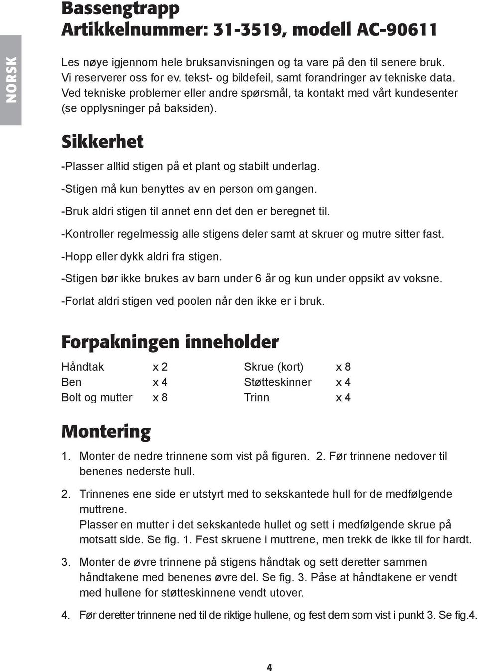 Sikkerhet -Plasser alltid stigen på et plant og stabilt underlag. -Stigen må kun benyttes av en person om gangen. -Bruk aldri stigen til annet enn det den er beregnet til.