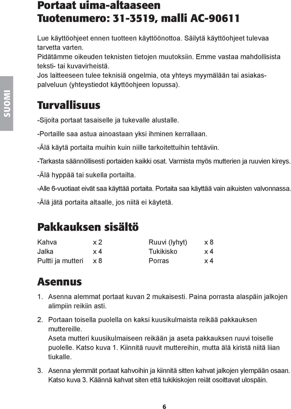 SUOMI Turvallisuus -Sijoita portaat tasaiselle ja tukevalle alustalle. -Portaille saa astua ainoastaan yksi ihminen kerrallaan. -Älä käytä portaita muihin kuin niille tarkoitettuihin tehtäviin.