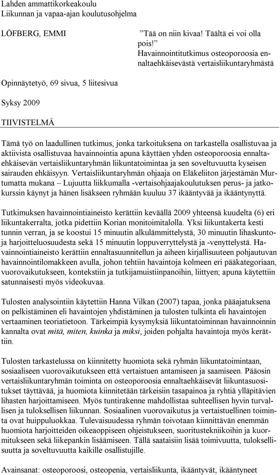 tarkastella osallistuvaa ja aktiivista osallistuvaa havainnointia apuna käyttäen yhden osteoporoosia ennaltaehkäisevän vertaisliikuntaryhmän liikuntatoimintaa ja sen soveltuvuutta kyseisen sairauden