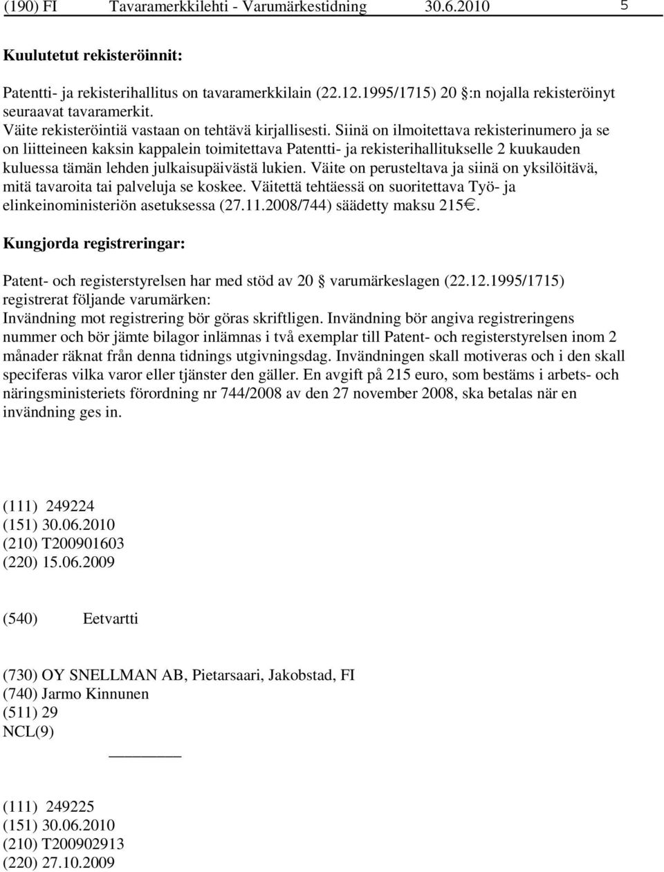 Siinä on ilmoitettava rekisterinumero ja se on liitteineen kaksin kappalein toimitettava Patentti- ja rekisterihallitukselle 2 kuukauden kuluessa tämän lehden julkaisupäivästä lukien.