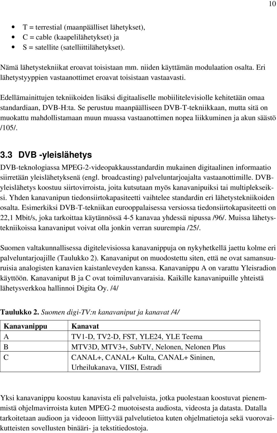 Se perustuu maanpäälliseen DVB-T-tekniikkaan, mutta sitä on muokattu mahdollistamaan muun muassa vastaanottimen nopea liikkuminen ja akun säästö /105/. 3.