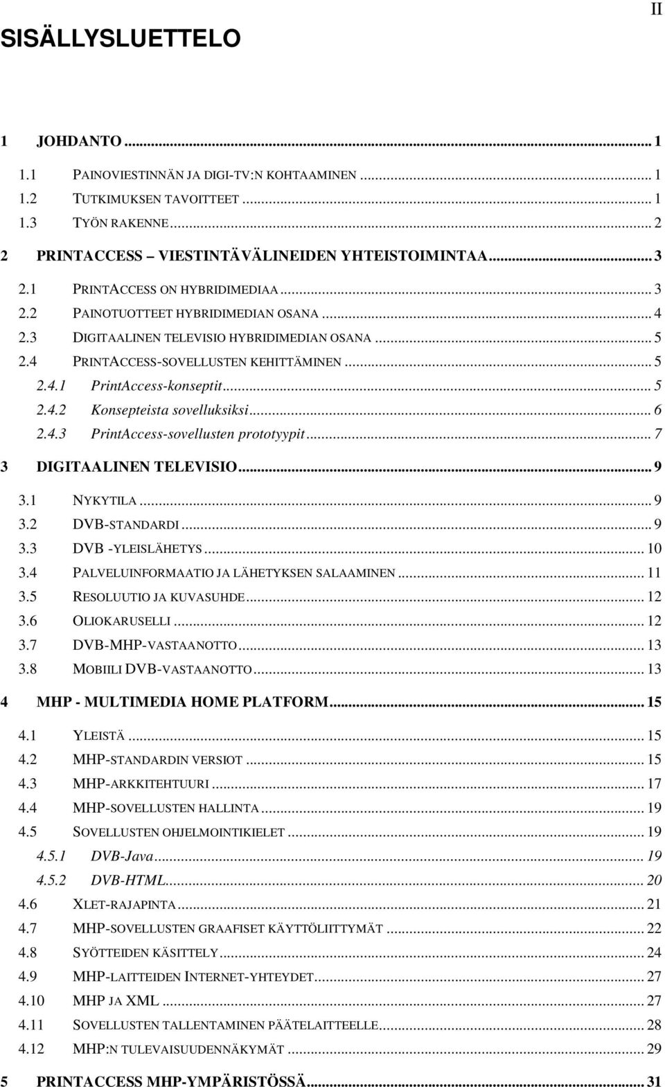 .. 5 2.4.2 Konsepteista sovelluksiksi... 6 2.4.3 PrintAccess-sovellusten prototyypit... 7 3 DIGITAALINEN TELEVISIO... 9 3.1 NYKYTILA... 9 3.2 DVB-STANDARDI... 9 3.3 DVB -YLEISLÄHETYS... 10 3.