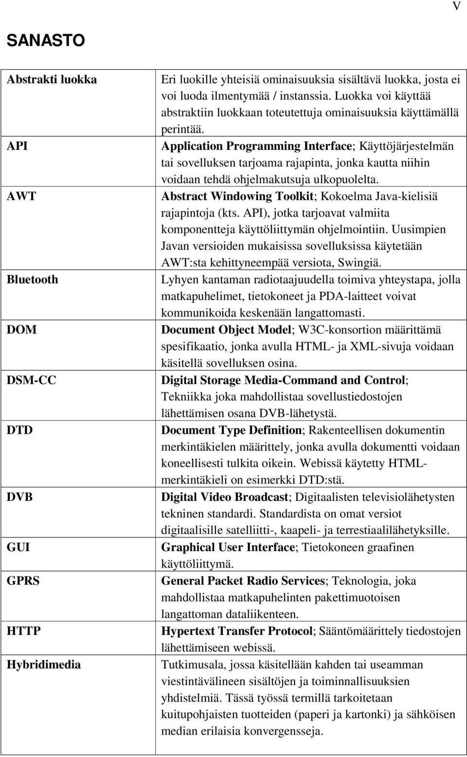 Application Programming Interface; Käyttöjärjestelmän tai sovelluksen tarjoama rajapinta, jonka kautta niihin voidaan tehdä ohjelmakutsuja ulkopuolelta.