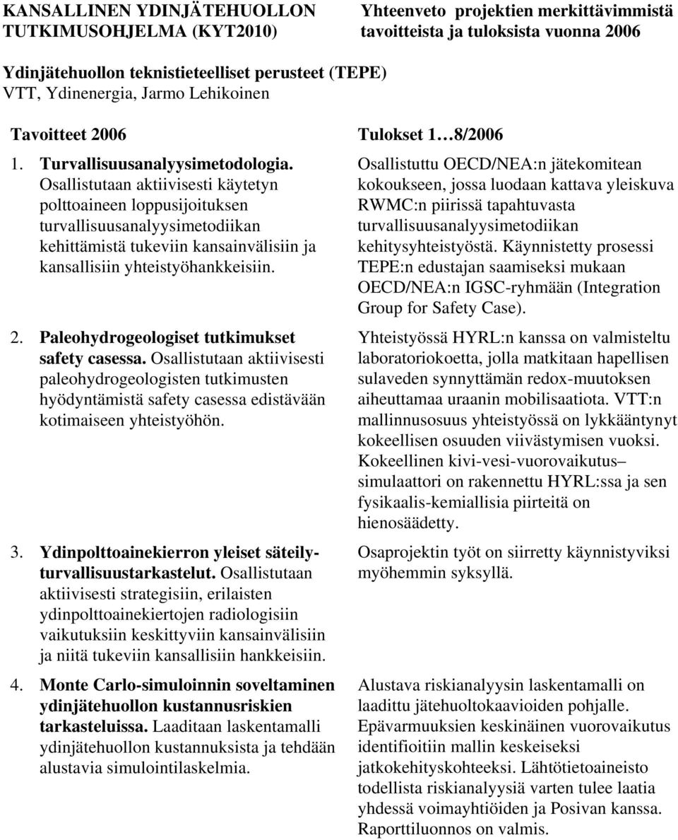 Paleohydrogeologiset tutkimukset safety casessa. Osallistutaan aktiivisesti paleohydrogeologisten tutkimusten hyödyntämistä safety casessa edistävään kotimaiseen yhteistyöhön. 3.