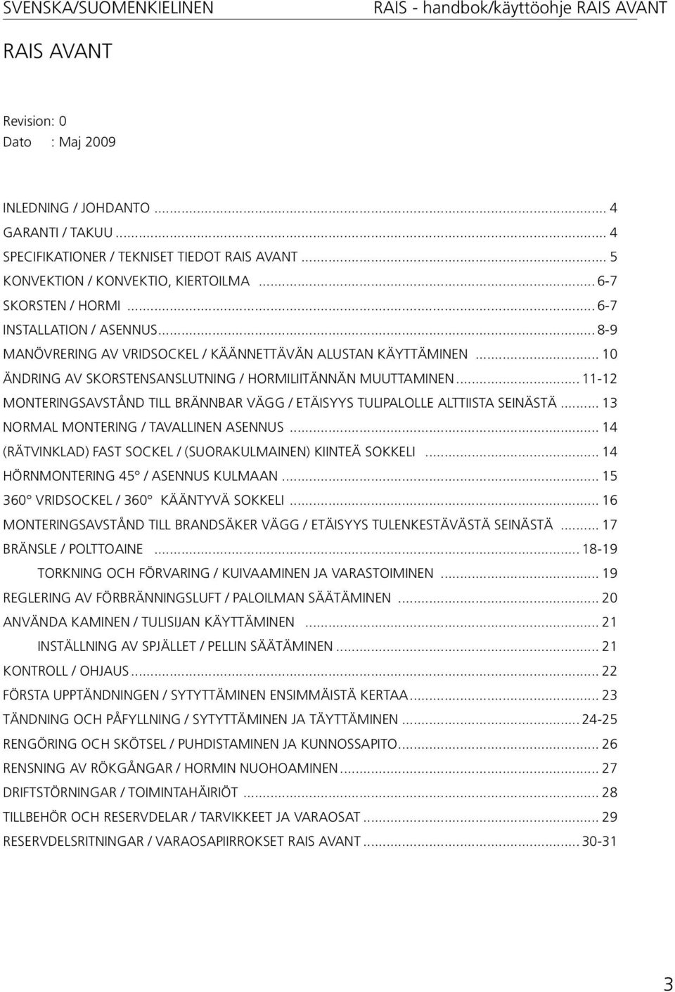 .. 11-12 MONTERINGSAVSTÅND TILL BRÄNNBAR VÄGG / ETÄISYYS TULIPALOLLE ALTTIISTA SEINÄSTÄ... 13 NORMAL MONTERING / TAVALLINEN ASENNUS... 14 (RÄTVINKLAD) FAST SOCKEL / (SUORAKULMAINEN) KIINTEÄ SOKKELI.