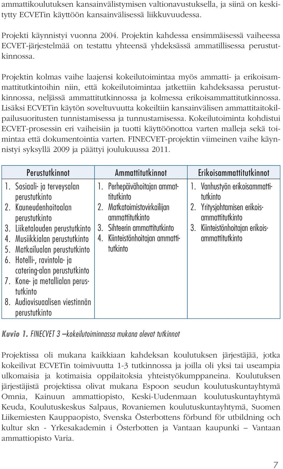 Projektin kolmas vaihe laajensi kokeilutoimintaa myös ammatti- ja erikoisammattitutkintoihin niin, että kokeilutoimintaa jatkettiin kahdeksassa perustutkinnossa, neljässä ammattitutkinnossa ja