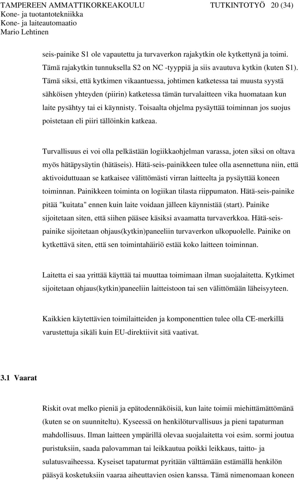 Tämä siksi, että kytkimen vikaantuessa, johtimen katketessa tai muusta syystä sähköisen yhteyden (piirin) katketessa tämän turvalaitteen vika huomataan kun laite pysähtyy tai ei käynnisty.