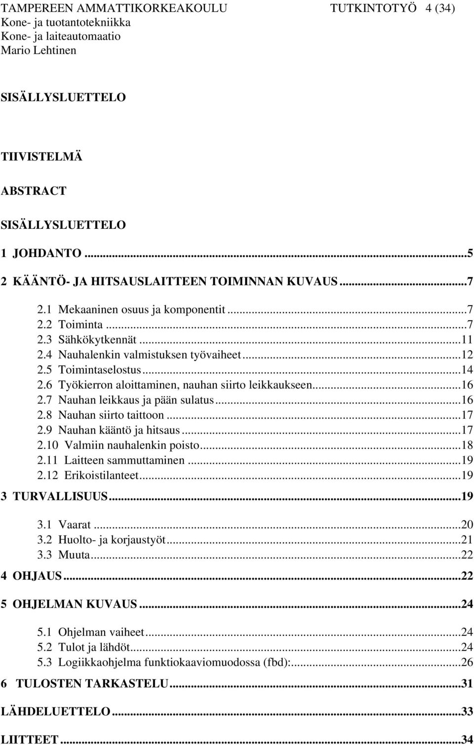 6 Työkierron aloittaminen, nauhan siirto leikkaukseen...16 2.7 Nauhan leikkaus ja pään sulatus...16 2.8 Nauhan siirto taittoon...17 2.9 Nauhan kääntö ja hitsaus...17 2.10 Valmiin nauhalenkin poisto.