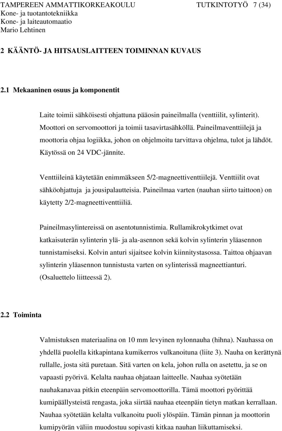 Paineilmaventtiilejä ja moottoria ohjaa logiikka, johon on ohjelmoitu tarvittava ohjelma, tulot ja lähdöt. Käytössä on 24 VDC-jännite. Venttiileinä käytetään enimmäkseen 5/2-magneettiventtiilejä.