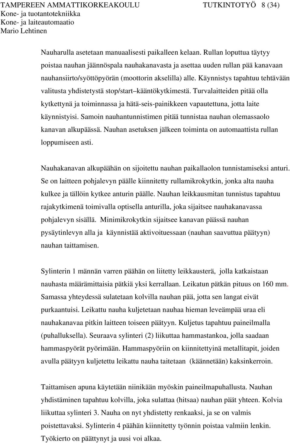 Käynnistys tapahtuu tehtävään valitusta yhdistetystä stop/start kääntökytkimestä. Turvalaitteiden pitää olla kytkettynä ja toiminnassa ja hätä-seis-painikkeen vapautettuna, jotta laite käynnistyisi.