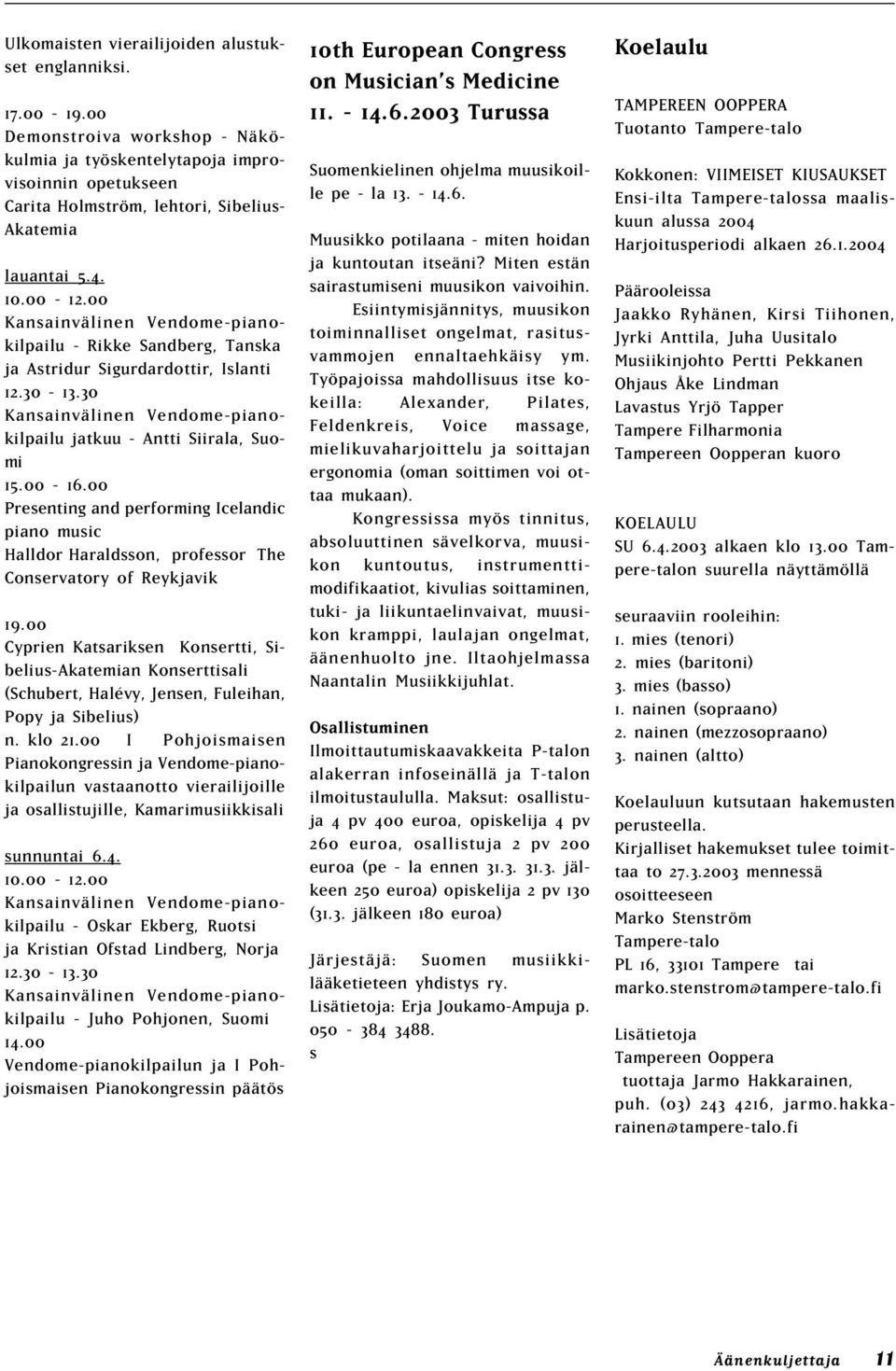 00 Kansainvälinen Vendome-pianokilpailu - Rikke Sandberg, Tanska ja Astridur Sigurdardottir, Islanti 12.30-13.30 Kansainvälinen Vendome-pianokilpailu jatkuu - Antti Siirala, Suomi 15.00-16.