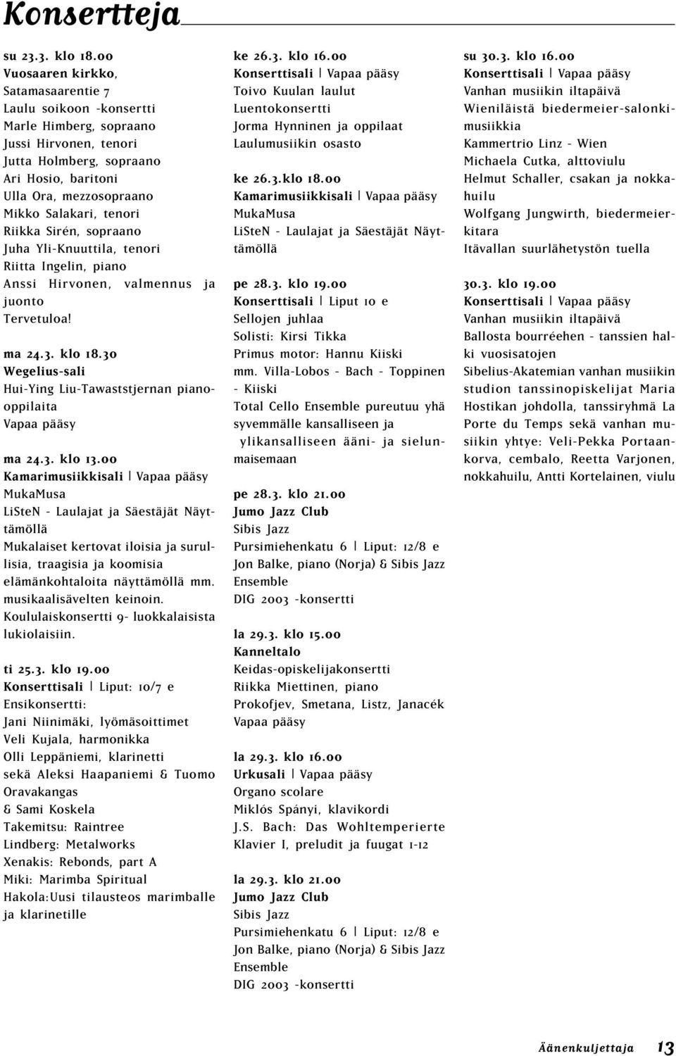 tenori Riikka Sirén, sopraano Juha Yli-Knuuttila, tenori Riitta Ingelin, piano Anssi Hirvonen, valmennus ja juonto Tervetuloa! ma 24.3. klo 18.