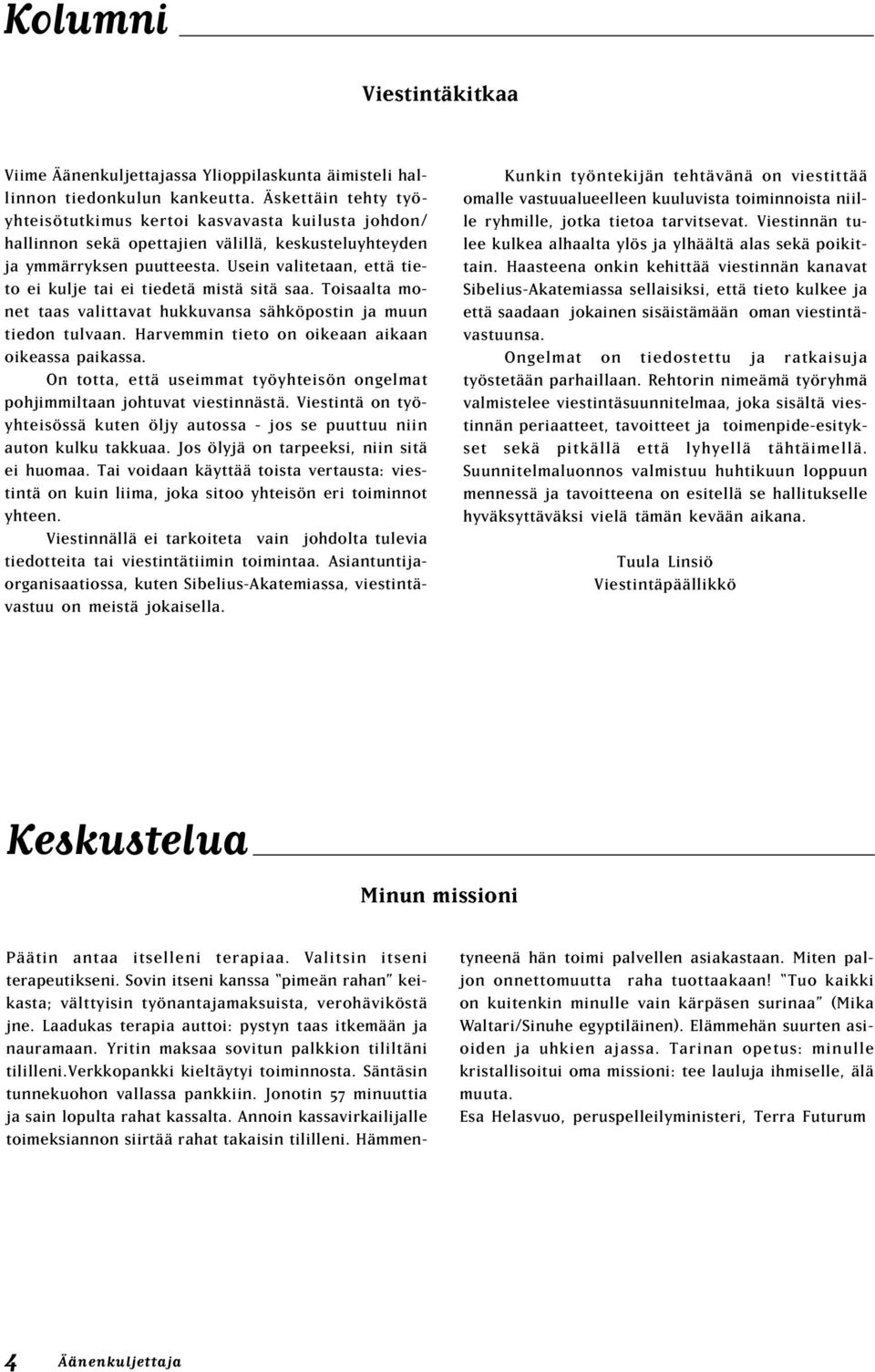 Usein valitetaan, että tieto ei kulje tai ei tiedetä mistä sitä saa. Toisaalta monet taas valittavat hukkuvansa sähköpostin ja muun tiedon tulvaan. Harvemmin tieto on oikeaan aikaan oikeassa paikassa.