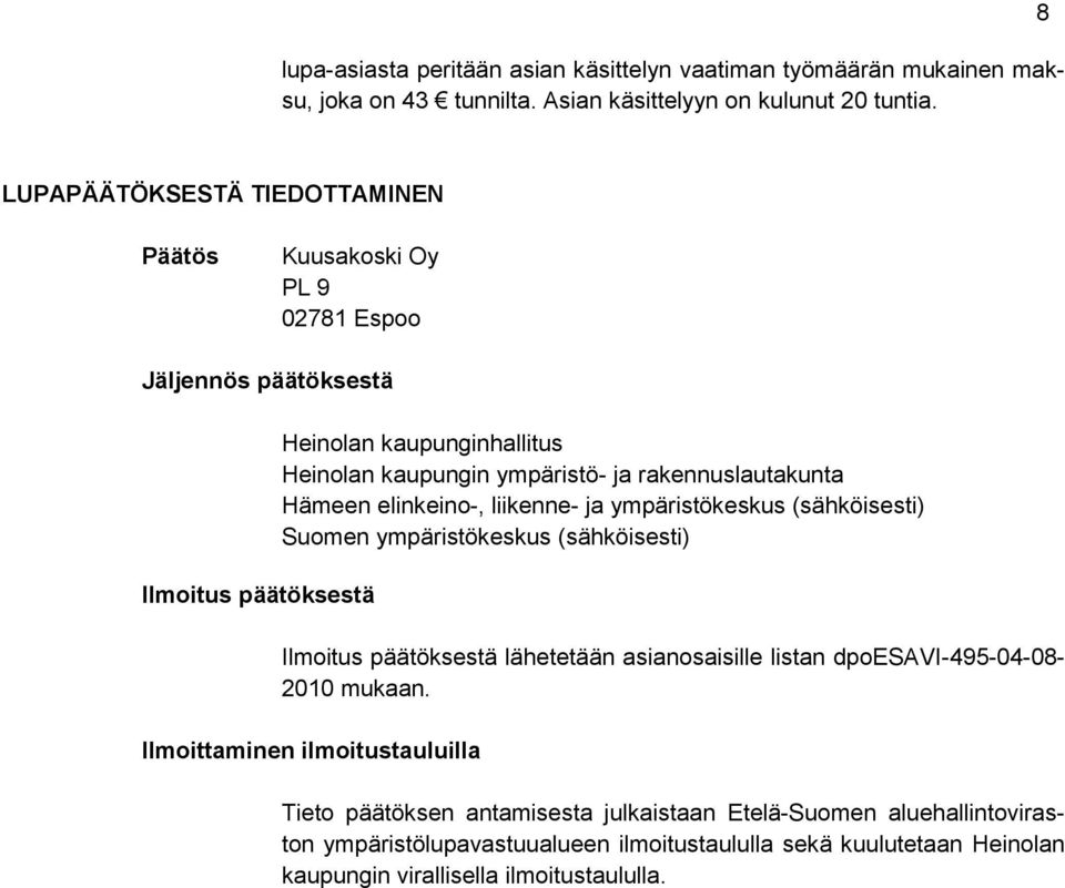 rakennuslautakunta Hämeen elinkeino-, liikenne- ja ympäristökeskus (sähköisesti) Suomen ympäristökeskus (sähköisesti) Ilmoitus päätöksestä lähetetään asianosaisille listan