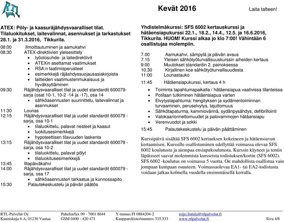 ja hyväksyttäminen 09:30 Räjähdysvaaralliset tilat ja uudet standardit 600079- sarja (osat 10-1, 10-2 -14 ja -17), osa 14 sähköasennusten suunnittelu, laitevalinnat ja asennukset 11:30 Lounas 12:15