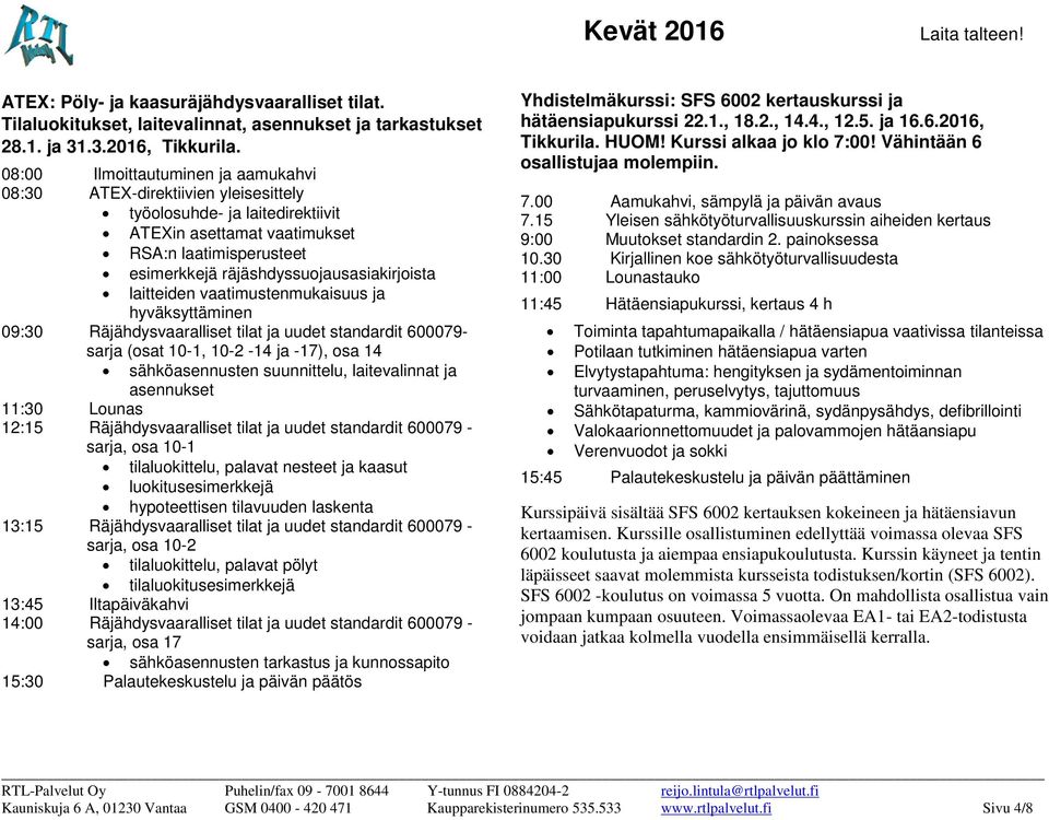 ja hyväksyttäminen 09:30 Räjähdysvaaralliset tilat ja uudet standardit 600079- sarja (osat 10-1, 10-2 -14 ja -17), osa 14 sähköasennusten suunnittelu, laitevalinnat ja asennukset 11:30 Lounas 12:15