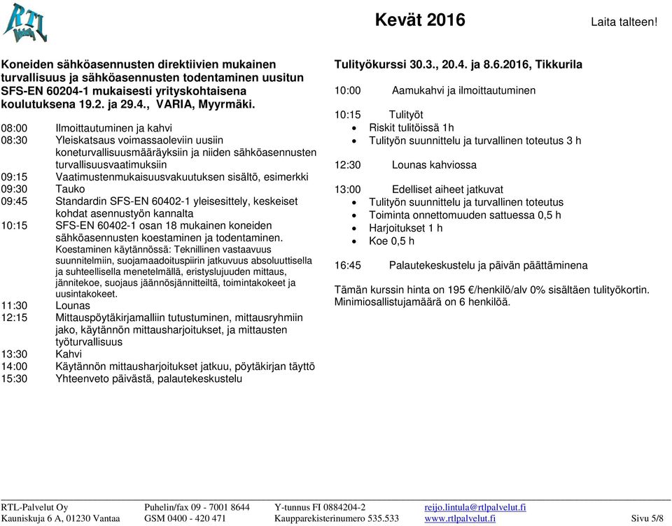 esimerkki 09:30 Tauko 09:45 Standardin SFS-EN 60402-1 yleisesittely, keskeiset kohdat asennustyön kannalta 10:15 SFS-EN 60402-1 osan 18 mukainen koneiden sähköasennusten koestaminen ja todentaminen.