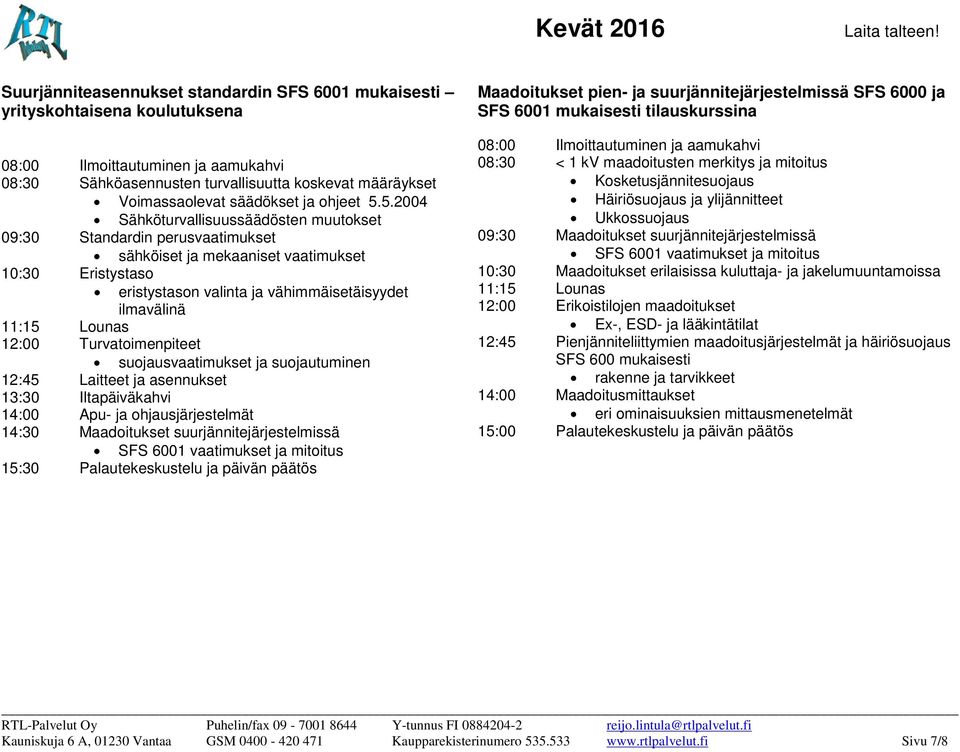 12:00 Turvatoimenpiteet suojausvaatimukset ja suojautuminen 12:45 Laitteet ja asennukset 13:30 Iltapäiväkahvi 14:00 Apu- ja ohjausjärjestelmät 14:30 Maadoitukset suurjännitejärjestelmissä SFS 6001