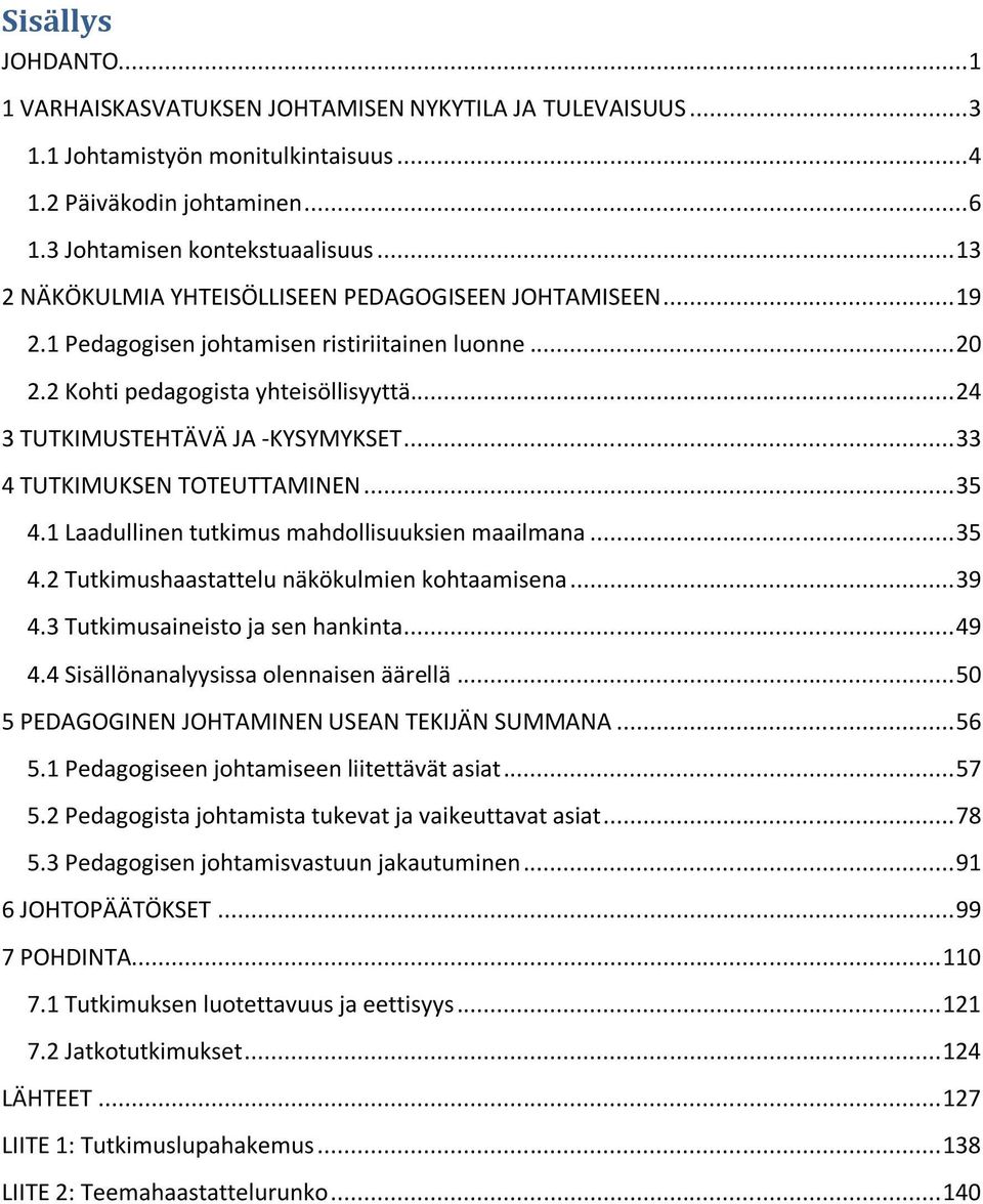 .. 33 4 TUTKIMUKSEN TOTEUTTAMINEN... 35 4.1 Laadullinen tutkimus mahdollisuuksien maailmana... 35 4.2 Tutkimushaastattelu näkökulmien kohtaamisena... 39 4.3 Tutkimusaineisto ja sen hankinta... 49 4.