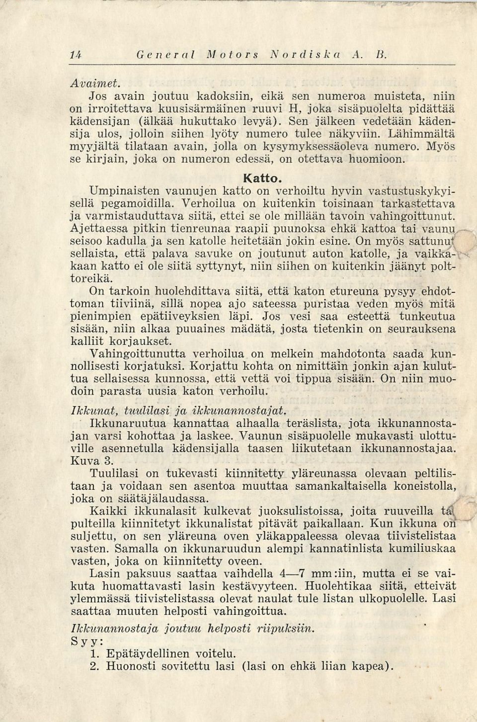 Sen jälkeen vedetään kädensija ulos, jolloin siihen lyöty numero tulee näkyviin. Lähimmältä myyjältä tilataan avain, jolla on kysymyksessäoleva numero.