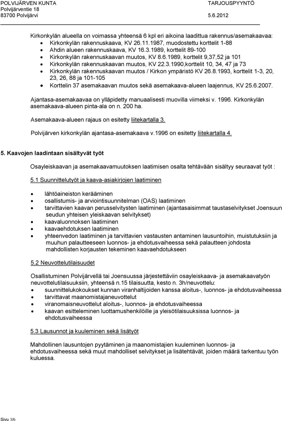 8.1993, korttelit 1-3, 20, 23, 26, 88 ja 101-105 Korttelin 37 asemakaavan muutos sekä asemakaava-alueen laajennus, KV 25.6.2007. Ajantasa-asemakaavaa on ylläpidetty manuaalisesti muovilla viimeksi v.