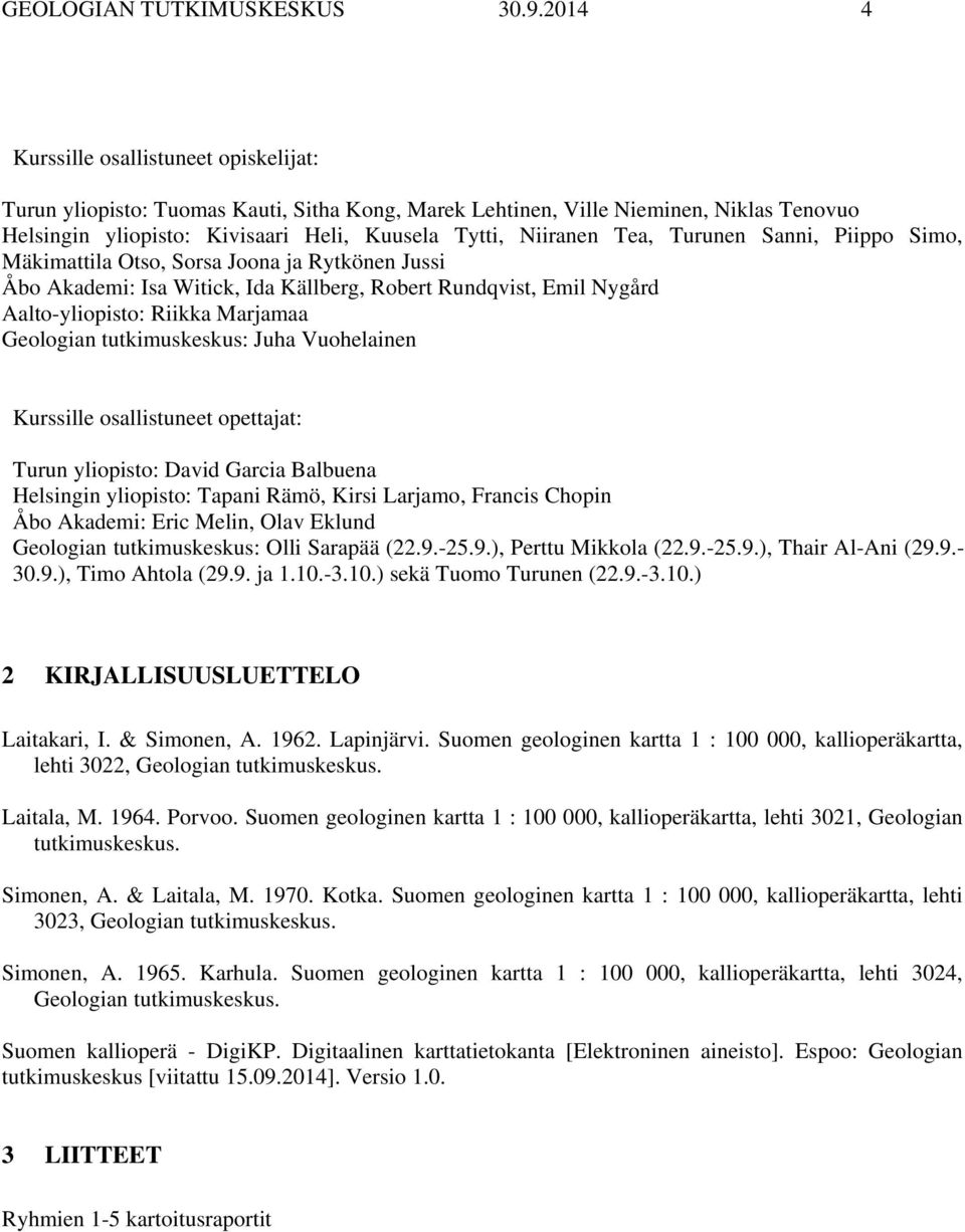 Turunen Sanni, Piippo Simo, Mäkimattila Otso, Sorsa Joona ja Rytkönen Jussi Åbo Akademi: Isa Witick, Ida Källberg, Robert Rundqvist, Emil Nygård Aalto-yliopisto: Riikka Marjamaa Geologian