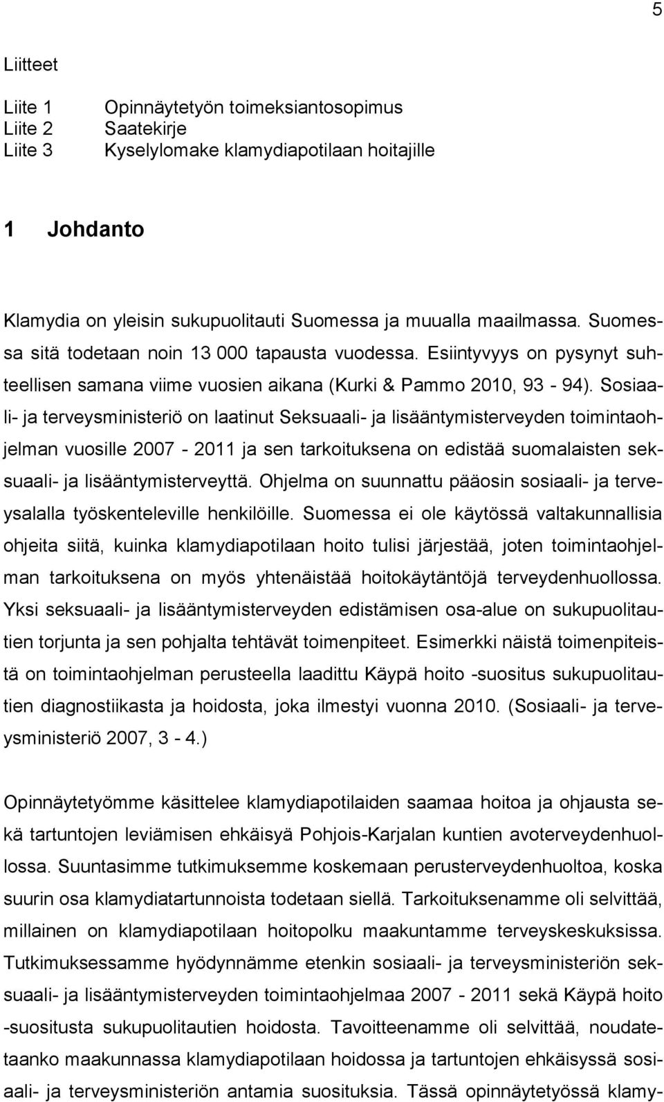 Sosiaali- ja terveysministeriö on laatinut Seksuaali- ja lisääntymisterveyden toimintaohjelman vuosille 2007-2011 ja sen tarkoituksena on edistää suomalaisten seksuaali- ja lisääntymisterveyttä.