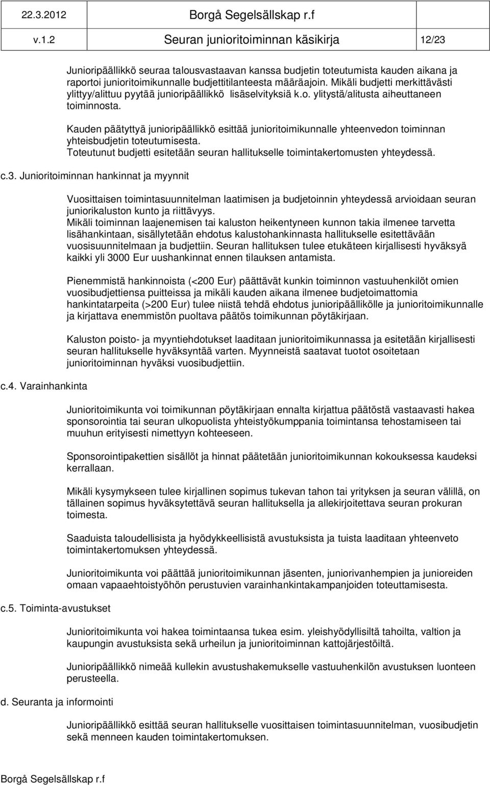 Kauden päätyttyä junioripäällikkö esittää junioritoimikunnalle yhteenvedon toiminnan yhteisbudjetin toteutumisesta. Toteutunut budjetti esitetään seuran hallitukselle toimintakertomusten yhteydessä.