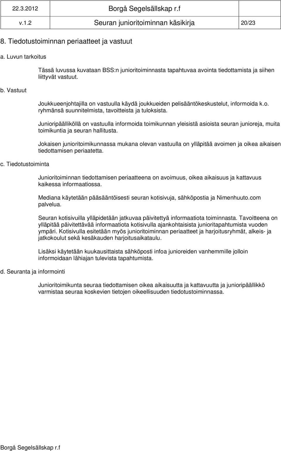 Joukkueenjohtajilla on vastuulla käydä joukkueiden pelisääntökeskustelut, informoida k.o. ryhmänsä suunnitelmista, tavoitteista ja tuloksista.