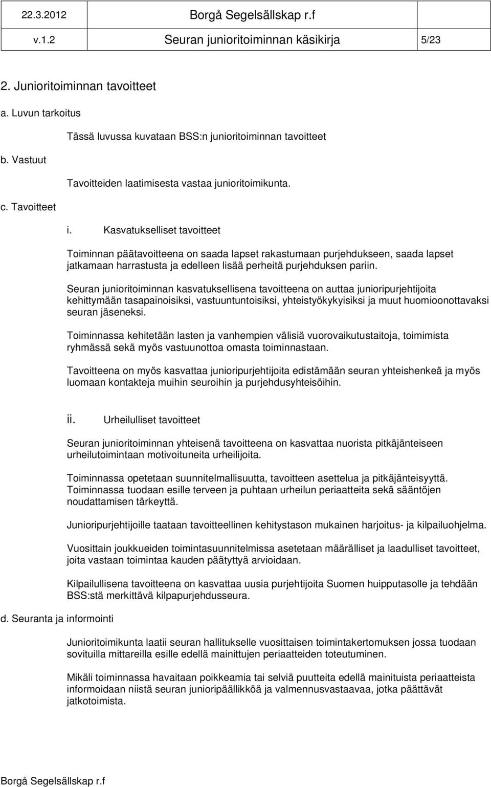 Kasvatukselliset tavoitteet Toiminnan päätavoitteena on saada lapset rakastumaan purjehdukseen, saada lapset jatkamaan harrastusta ja edelleen lisää perheitä purjehduksen pariin.