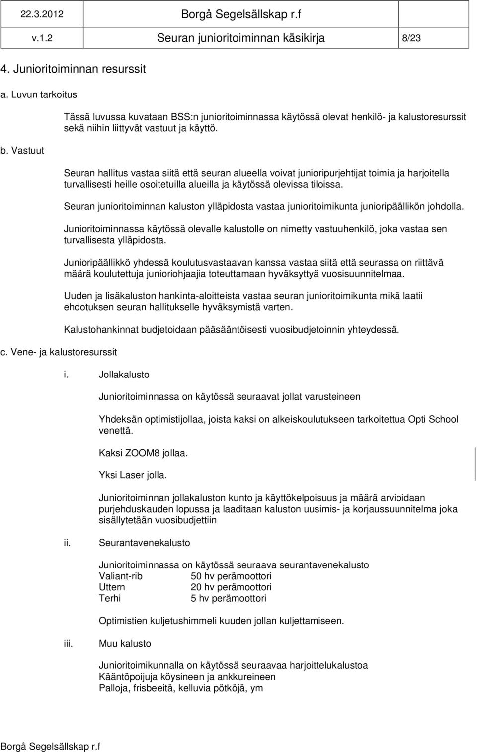 Seuran hallitus vastaa siitä että seuran alueella voivat junioripurjehtijat toimia ja harjoitella turvallisesti heille osoitetuilla alueilla ja käytössä olevissa tiloissa.